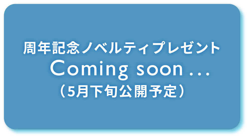 周年記念ノベルティプレゼント　Coming soon...　(5月下旬公開予定)