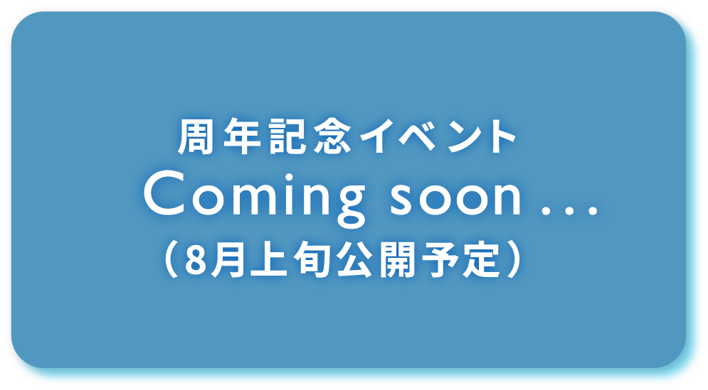 周年記念イベント　Coming soon ...　(8月上旬公開予定)