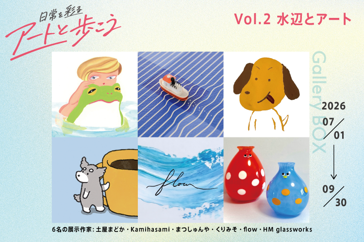 【ギャラリーBOX展示】日常を彩るアートと歩こう～水辺とアート～